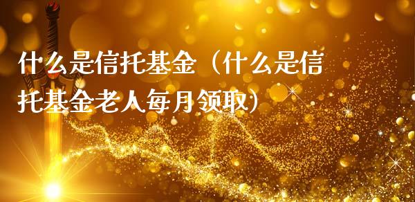 什么是信托基金（什么是信托基金老人每月领取）_https://www.iteshow.com_基金_第1张