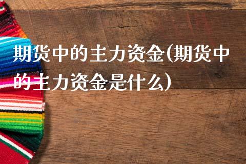 期货中的主力资金(期货中的主力资金是什么)_https://www.iteshow.com_期货公司_第1张