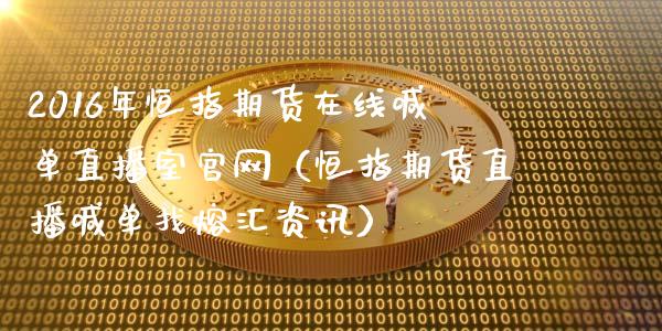 2016年恒指期货在线喊单直播室官网（恒指期货直播喊单找熔汇资讯）_https://www.iteshow.com_期货交易_第1张