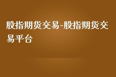 股指期货交易-股指期货交易平台_https://www.iteshow.com_期货知识_第1张