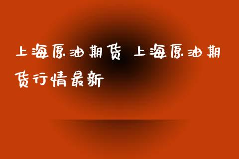 上海原油期货 上海原油期货行情最新_https://www.iteshow.com_股指期货_第1张