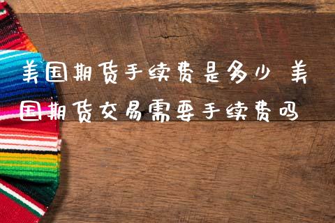 美国期货手续费是多少 美国期货交易需要手续费吗_https://www.iteshow.com_期货百科_第1张