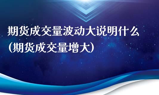 期货成交量波动大说明什么(期货成交量增大)_https://www.iteshow.com_股指期货_第1张