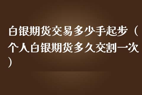 白银期货交易多少手起步（个人白银期货多久交割一次）_https://www.iteshow.com_期货百科_第1张