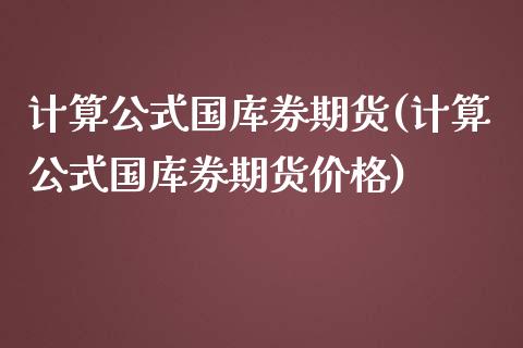 计算公式国库券期货(计算公式国库券期货价格)_https://www.iteshow.com_期货百科_第1张