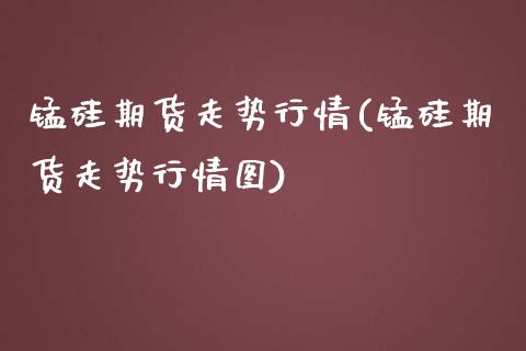 锰硅期货走势行情(锰硅期货走势行情图)_https://www.iteshow.com_期货知识_第1张