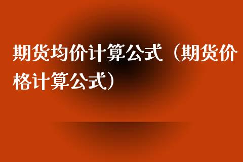 期货均价计算公式（期货价格计算公式）_https://www.iteshow.com_期货交易_第1张