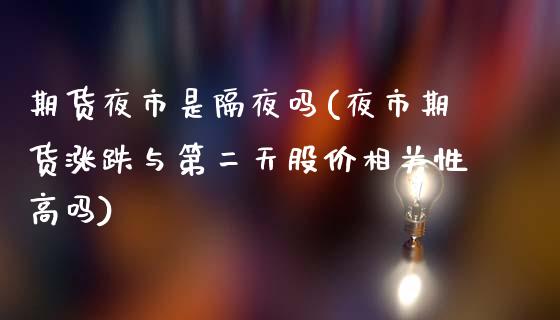 期货夜市是隔夜吗(夜市期货涨跌与第二天股价相关性高吗)_https://www.iteshow.com_期货手续费_第1张