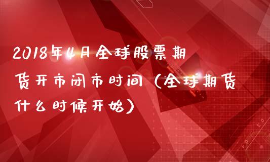 2018年4月全球股票期货开市闭市时间（全球期货什么时候开始）_https://www.iteshow.com_期货知识_第1张