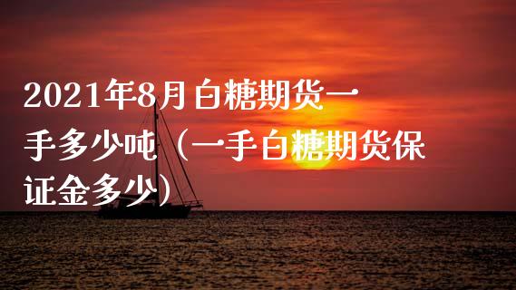 2021年8月白糖期货一手多少吨（一手白糖期货保证金多少）_https://www.iteshow.com_期货品种_第1张