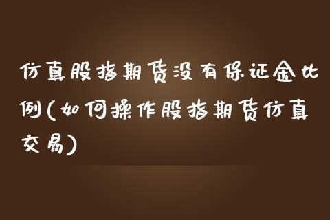 仿真股指期货没有保证金比例(如何操作股指期货仿真交易)_https://www.iteshow.com_期货开户_第1张