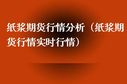 纸浆期货行情分析（纸浆期货行情实时行情）_https://www.iteshow.com_期货知识_第1张