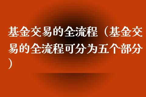 基金交易的全流程（基金交易的全流程可分为五个部分）_https://www.iteshow.com_基金_第1张