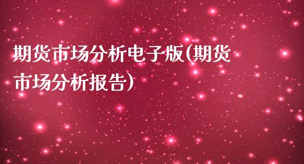 期货市场分析电子版(期货市场分析报告)_https://www.iteshow.com_期货品种_第1张