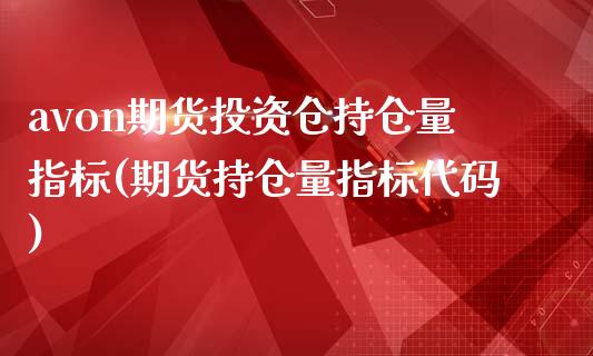 avon期货投资仓持仓量指标(期货持仓量指标代码)_https://www.iteshow.com_期货开户_第1张