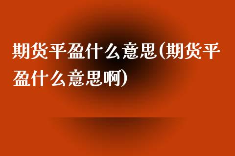 期货平盈什么意思(期货平盈什么意思啊)_https://www.iteshow.com_期货开户_第1张