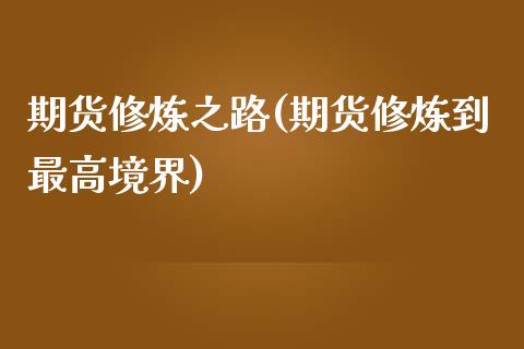 期货修炼之路(期货修炼到最高境界)_https://www.iteshow.com_期货品种_第1张