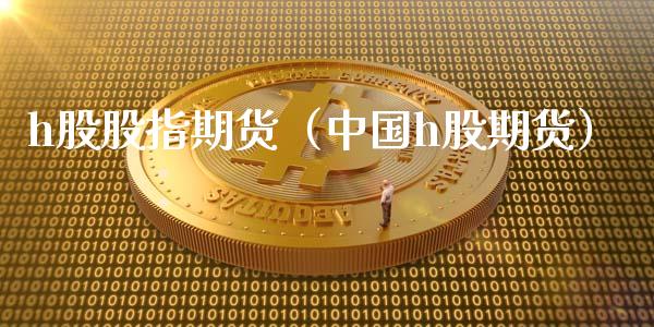 h股股指期货（中国h股期货）_https://www.iteshow.com_期货公司_第1张