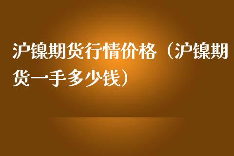 沪镍期货行情价格（沪镍期货一手多少钱）_https://www.iteshow.com_期货交易_第1张