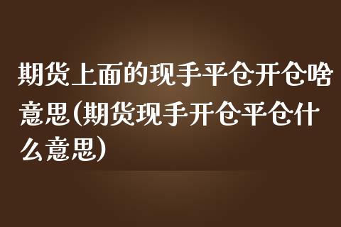 期货上面的现手平仓开仓啥意思(期货现手开仓平仓什么意思)_https://www.iteshow.com_期货开户_第1张