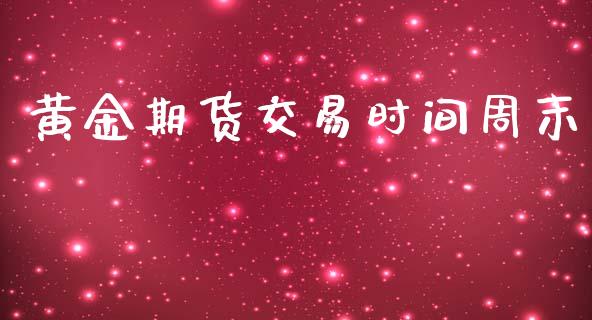 黄金期货交易时间周末_https://www.iteshow.com_期货品种_第1张