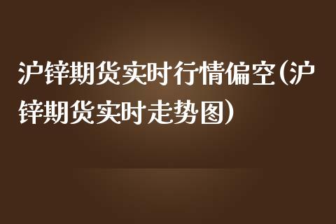 沪锌期货实时行情偏空(沪锌期货实时走势图)_https://www.iteshow.com_期货百科_第1张