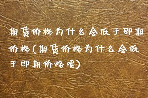 期货价格为什么会低于即期价格(期货价格为什么会低于即期价格呢)_https://www.iteshow.com_商品期货_第1张