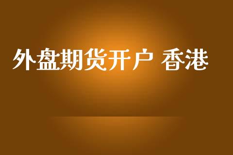 外盘期货开户 香港_https://www.iteshow.com_期货知识_第1张