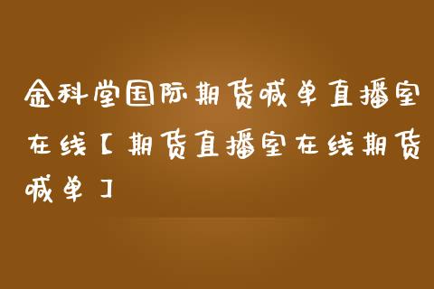 金科堂国际期货喊单直播室在线【期货直播室在线期货喊单】_https://www.iteshow.com_期货手续费_第1张