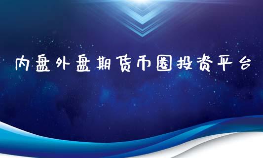 内盘外盘期货币圈投资平台_https://www.iteshow.com_期货知识_第1张