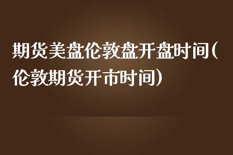 期货美盘伦敦盘开盘时间(伦敦期货开市时间)_https://www.iteshow.com_期货百科_第1张