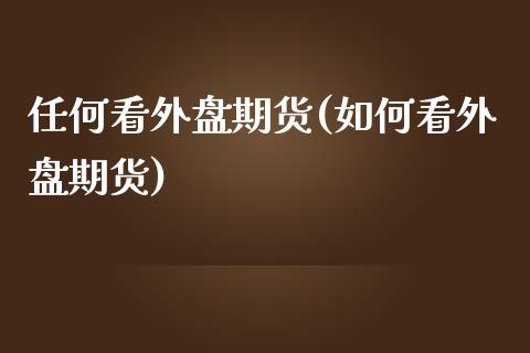 任何看外盘期货(如何看外盘期货)_https://www.iteshow.com_原油期货_第1张