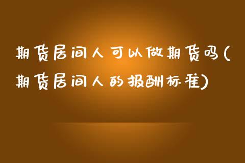 期货居间人可以做期货吗(期货居间人的报酬标准)_https://www.iteshow.com_期货百科_第1张