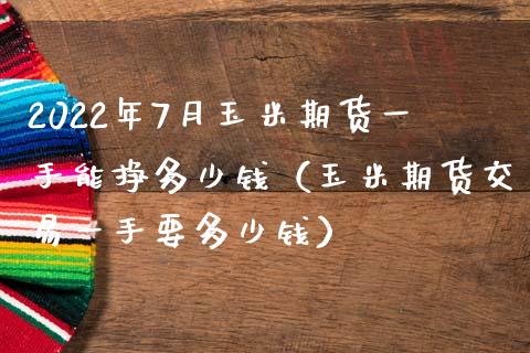 2022年7月玉米期货一手能挣多少钱（玉米期货交易一手要多少钱）_https://www.iteshow.com_期货公司_第1张