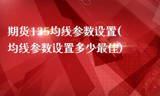 期货135均线参数设置(均线参数设置多少最佳)_https://www.iteshow.com_原油期货_第1张