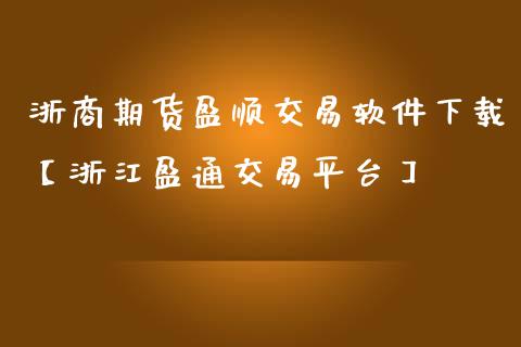 浙商期货盈顺交易软件下载【浙江盈通交易平台】_https://www.iteshow.com_期货知识_第1张