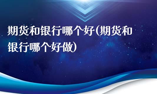 期货和银行哪个好(期货和银行哪个好做)_https://www.iteshow.com_期货交易_第1张