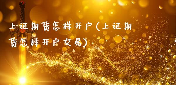 上证期货怎样开户(上证期货怎样开户交易)_https://www.iteshow.com_黄金期货_第1张