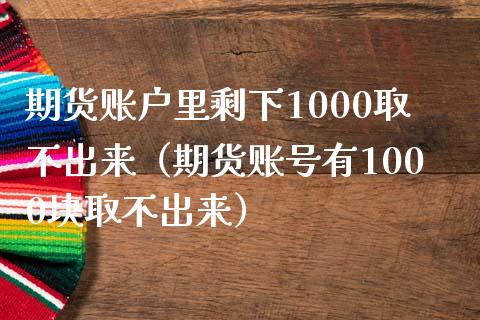 期货账户里剩下1000取不出来（期货账号有1000块取不出来）_https://www.iteshow.com_期货品种_第1张