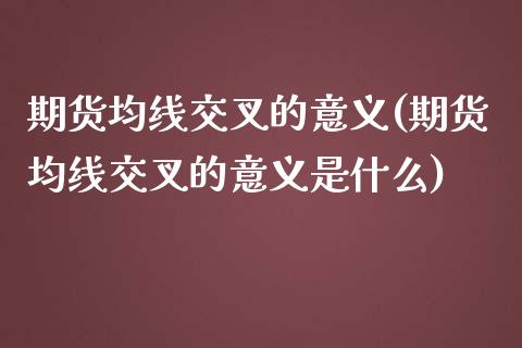 期货均线交叉的意义(期货均线交叉的意义是什么)_https://www.iteshow.com_商品期权_第1张