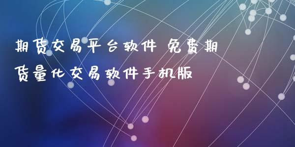 期货交易平台软件 免费期货量化交易软件手机版_https://www.iteshow.com_商品期货_第1张