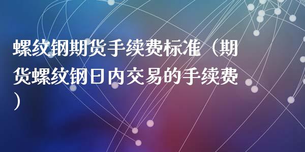 螺纹钢期货手续费标准（期货螺纹钢日内交易的手续费）_https://www.iteshow.com_期货开户_第1张