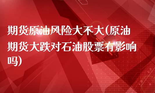 期货原油风险大不大(原油期货大跌对石油股票有影响吗)_https://www.iteshow.com_商品期货_第1张