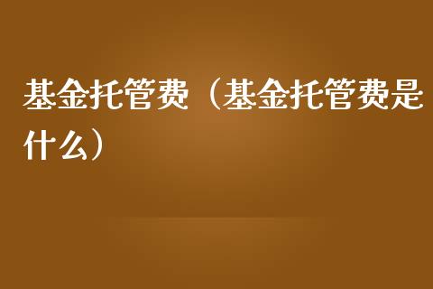 基金托管费（基金托管费是什么）_https://www.iteshow.com_基金_第1张