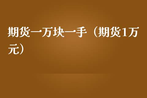 期货一万块一手（期货1万元）_https://www.iteshow.com_期货公司_第1张