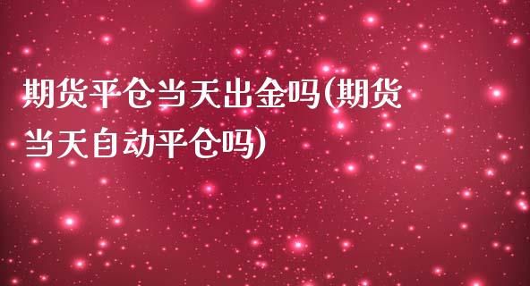 期货平仓当天出金吗(期货当天自动平仓吗)_https://www.iteshow.com_商品期货_第1张