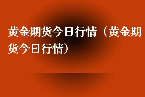 黄金期货今日行情（黄金期货今日行情）_https://www.iteshow.com_期货品种_第1张