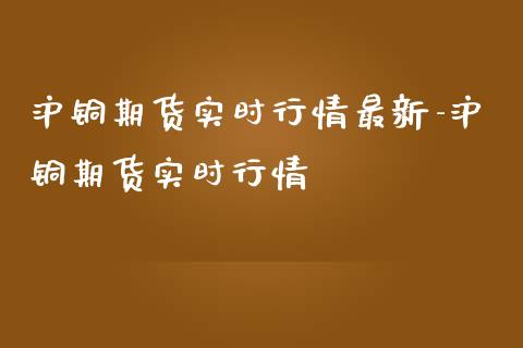 沪铜期货实时行情最新-沪铜期货实时行情_https://www.iteshow.com_商品期货_第1张