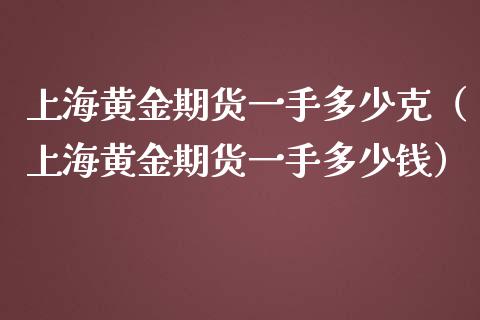 上海黄金期货一手多少克（上海黄金期货一手多少钱）_https://www.iteshow.com_商品期权_第1张