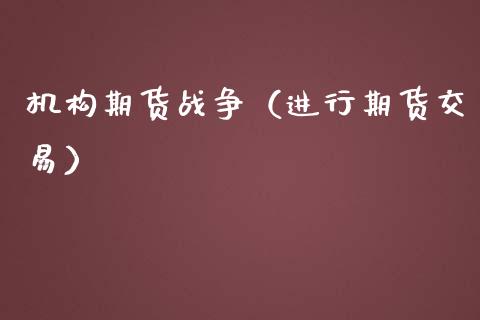 机构期货战争（进行期货交易）_https://www.iteshow.com_期货公司_第1张